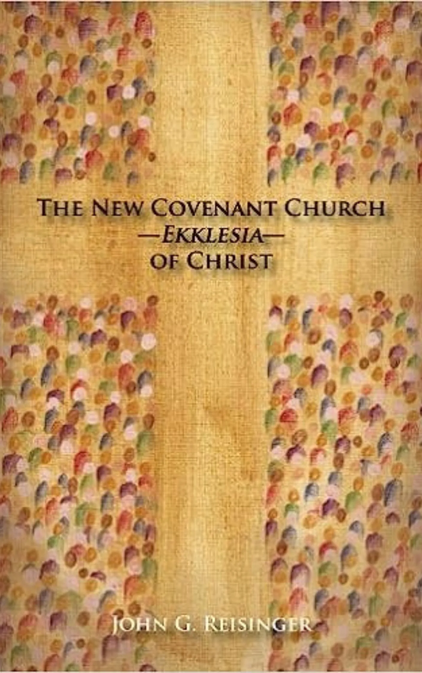 The New Covenant Church - Ekklesia - of Christ by John G. Reisinger