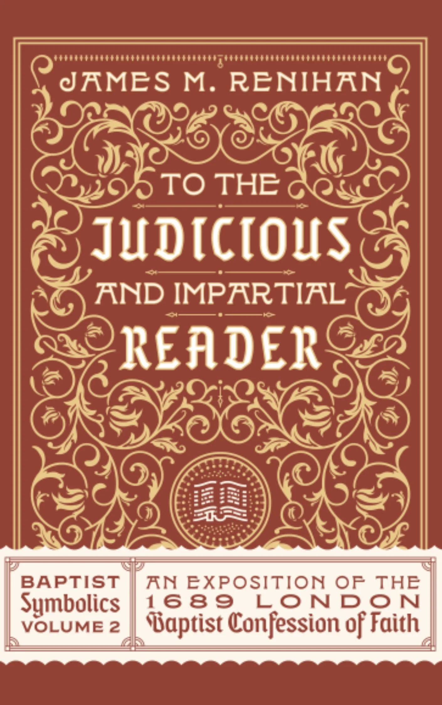 To the Judicious and Impartial Reader: Baptist Symbolics Volume 2 by James Renihan