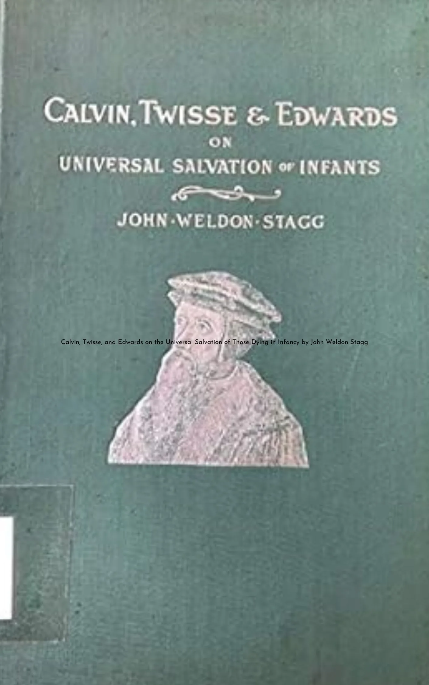 Calvin, Twisse, and Edwards on the Universal Salvation of Those Dying in Infancy by John Weldon Stagg